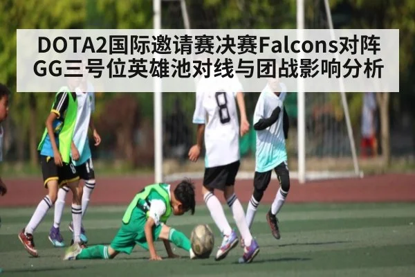 DOTA2国际邀请赛决赛Falcons对阵GG三号位英雄池对线与团战影响分析