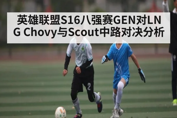 英雄联盟S16八强赛GEN对LNG Chovy与Scout中路对决分析